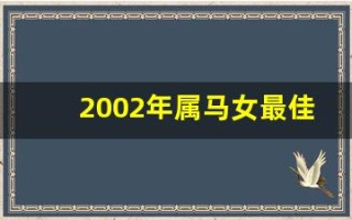 2002年属马女最佳结婚年龄(2002年属马女最佳结婚年龄是多少岁)