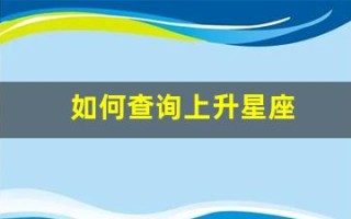 如何查询上升星座(如何查询上升星座查询)