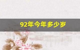 92年今年多少岁(92年今年多少岁属猴) 92年今年多少岁(92年今年多少岁属猴)