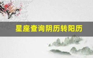 星座查询阴历转阳历(星座查询阴历转阳历怎么查)