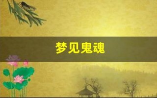 梦见鬼魂(梦见鬼魂缠着自己被吓醒) 梦见鬼魂(梦见鬼魂缠着自己被吓醒)