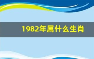 1982年属什么生肖(1983年属什么生肖)