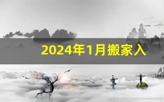 2024年1月搬家入宅黄道吉日(2024年4月份哪几天是黄道吉日)