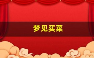 梦见买菜(梦见买菜周公解梦原版)