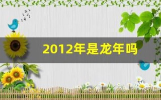 2012年是龙年吗(2012年水龙命缺什么)
