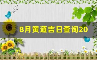 8月黄道吉日查询2023年(8月黄道吉日查询2023年开业) 8月黄道吉日查询2023年(8月黄道吉日查询2023年开业)