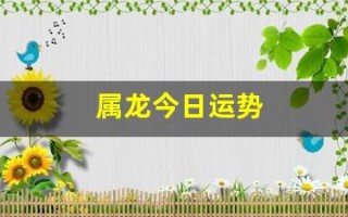属龙今日运势(属龙今日运势最准)