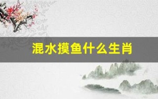 混水摸鱼什么生肖(混水摸鱼的出处)