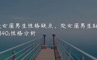 处女座的男生性格特点(处女座的男生性格特点是什么)