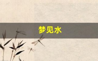 梦见水(梦见水涨得很快是什么预兆)