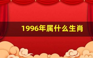 1996年属什么生肖(1996年属什么生肖年)