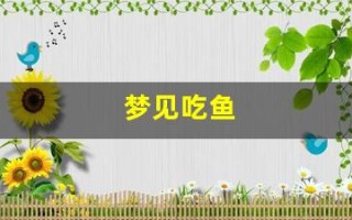 梦见吃鱼(梦见吃鱼头是什么预兆) 梦见吃鱼(梦见吃鱼头是什么预兆)