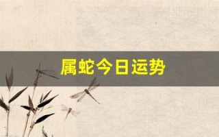 属蛇今日运势(属蛇今日运势财运) 属蛇今日运势(属蛇今日运势财运)