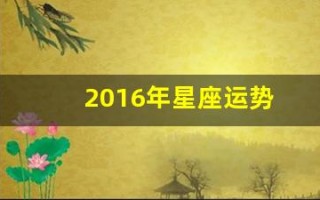 2016年星座运势(2016年的星座表)