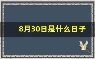 8月30日是什么日子(八月30日是什么日子)