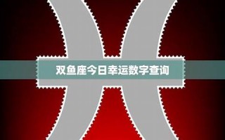 双鱼座的幸运数字(双鱼座的幸运数字是几) 双鱼座的幸运数字(双鱼座的幸运数字是几)