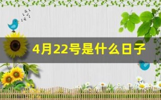 4月22号是什么日子(4月22号是什么日子老黄历) 4月22号是什么日子(4月22号是什么日子老黄历)