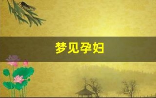 梦见孕妇(梦见孕妇要生产了是什么意思) 梦见孕妇(梦见孕妇要生产了是什么意思)