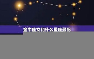 金牛座和什么星座最配(谁最心疼金牛座)