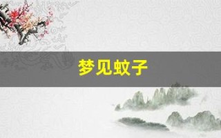 梦见蚊子(梦见蚊子飞来飞去) 梦见蚊子(梦见蚊子飞来飞去)