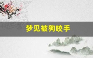 梦见被狗咬手(梦到狗咬到手是什么意思)
