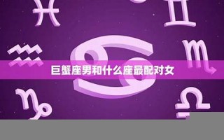 巨蟹座男和什么座最配(巨蟹座男和什么座最配对高)