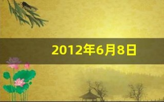 2012年6月8日(2012年6月8日阴历是多少)
