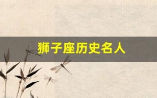 狮子座历史名人(狮子座历史名人有哪些)