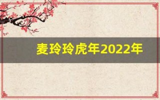 麦玲玲虎年2022年运势及运程(麦玲玲2022属虎)