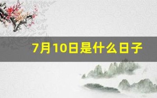 7月10日是什么日子(7月10日是什么日子中国)