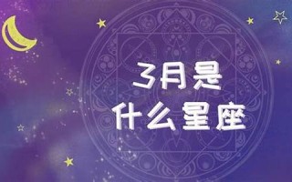 3月20日是什么星座的(3月20日是什么星座的生日) 3月20日是什么星座的(3月20日是什么星座的生日)