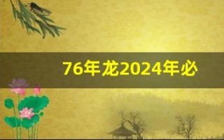 76年龙2024年必有一难(76年龙2024年必有一难女)