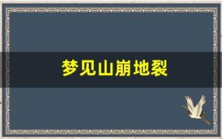 梦见山崩地裂(梦见山崩地裂自己并逃过灾难)