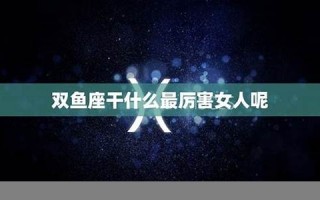双鱼女(双鱼女喜欢一个人的表现 准到爆)