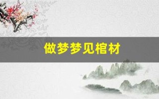 做梦梦见棺材(做梦梦见棺材啥意思)
