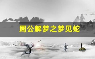 周公解梦之梦见蛇(周公解梦之梦见蛇追我)