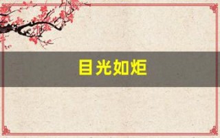 目光如炬(目光如炬是什么意思) 目光如炬(目光如炬是什么意思)