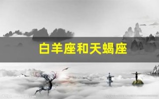白羊座和天蝎座(白羊座女和天蝎座男合适吗)